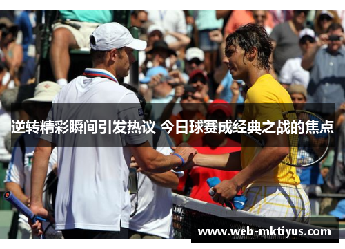 逆转精彩瞬间引发热议 今日球赛成经典之战的焦点