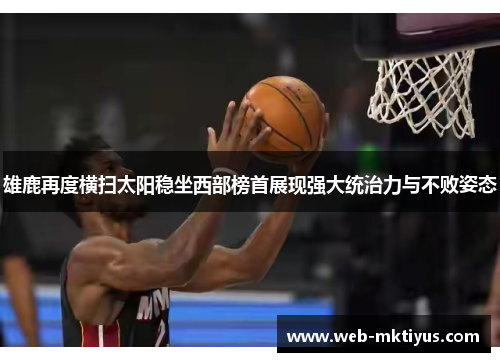 雄鹿再度横扫太阳稳坐西部榜首展现强大统治力与不败姿态