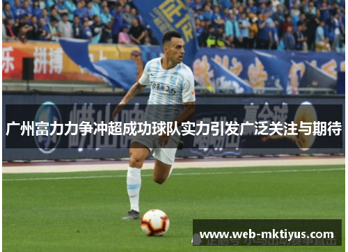 广州富力力争冲超成功球队实力引发广泛关注与期待