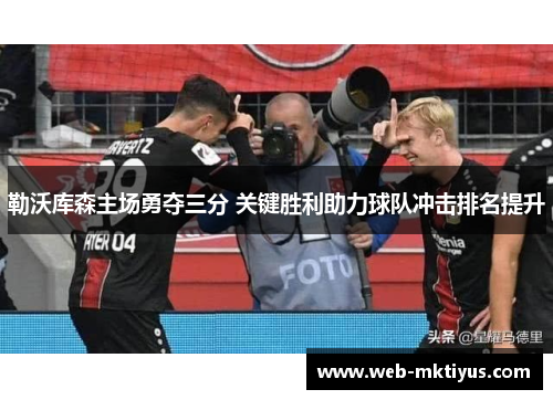 勒沃库森主场勇夺三分 关键胜利助力球队冲击排名提升