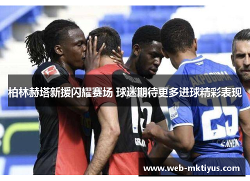 柏林赫塔新援闪耀赛场 球迷期待更多进球精彩表现