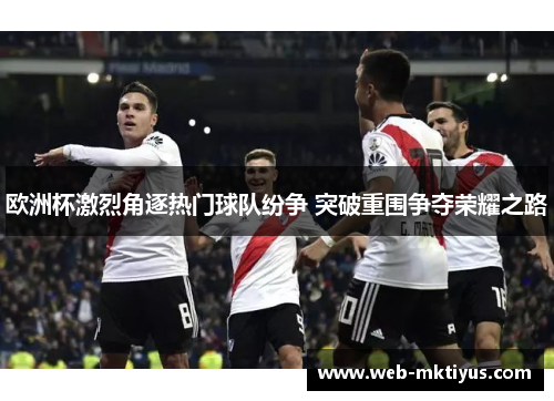 欧洲杯激烈角逐热门球队纷争 突破重围争夺荣耀之路