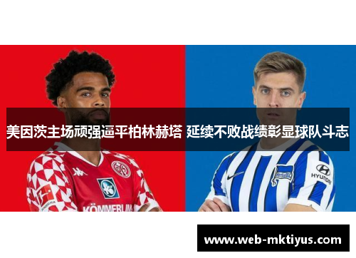 美因茨主场顽强逼平柏林赫塔 延续不败战绩彰显球队斗志