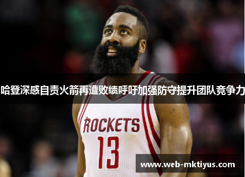 哈登深感自责火箭再遭败绩呼吁加强防守提升团队竞争力