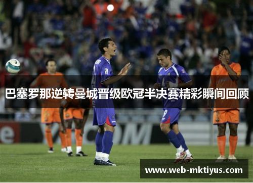 巴塞罗那逆转曼城晋级欧冠半决赛精彩瞬间回顾