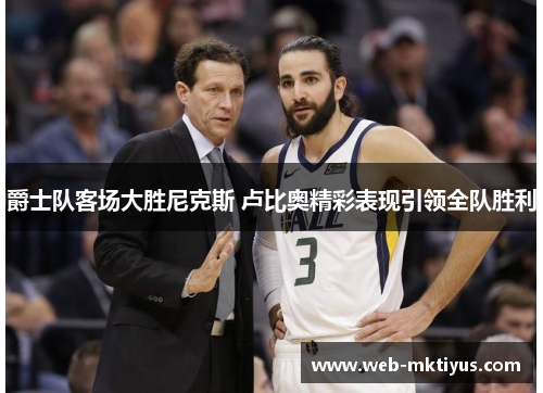 爵士队客场大胜尼克斯 卢比奥精彩表现引领全队胜利