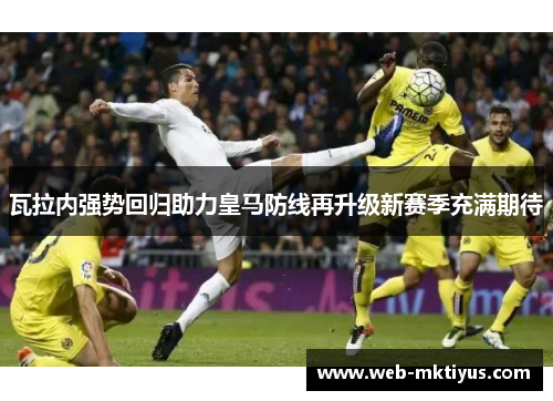 瓦拉内强势回归助力皇马防线再升级新赛季充满期待