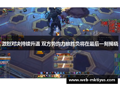 激烈对决持续升温 双方势均力敌胜负将在最后一刻揭晓
