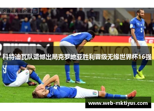 科特迪瓦队遗憾出局克罗地亚胜利晋级无缘世界杯16强