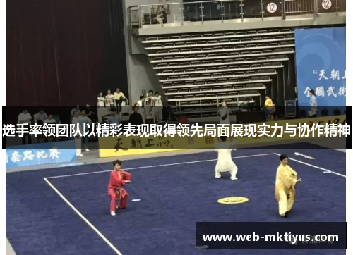 选手率领团队以精彩表现取得领先局面展现实力与协作精神