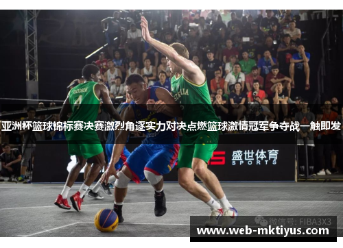 亚洲杯篮球锦标赛决赛激烈角逐实力对决点燃篮球激情冠军争夺战一触即发