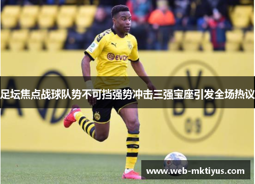 足坛焦点战球队势不可挡强势冲击三强宝座引发全场热议
