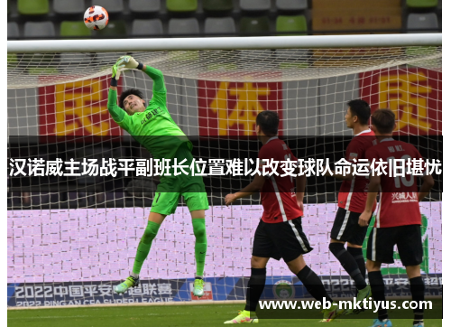 汉诺威主场战平副班长位置难以改变球队命运依旧堪忧