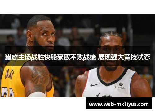 猎鹰主场战胜快船豪取不败战绩 展现强大竞技状态
