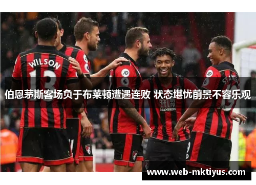 伯恩茅斯客场负于布莱顿遭遇连败 状态堪忧前景不容乐观