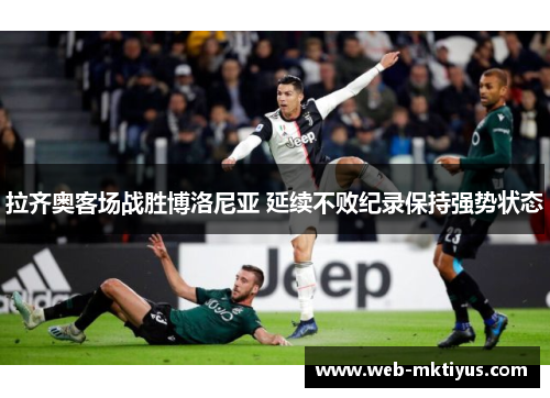 拉齐奥客场战胜博洛尼亚 延续不败纪录保持强势状态