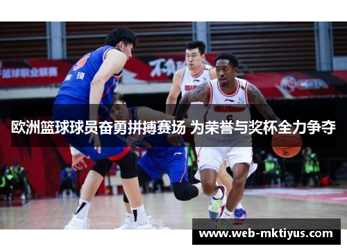 欧洲篮球球员奋勇拼搏赛场 为荣誉与奖杯全力争夺