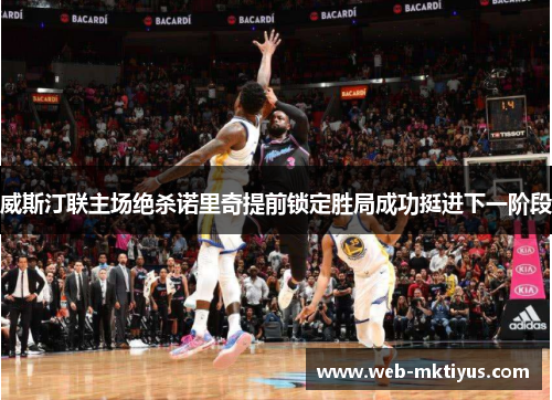 威斯汀联主场绝杀诺里奇提前锁定胜局成功挺进下一阶段