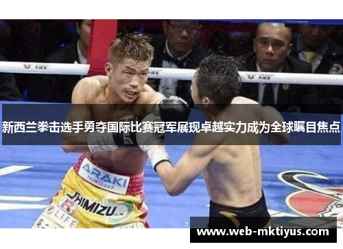 新西兰拳击选手勇夺国际比赛冠军展现卓越实力成为全球瞩目焦点