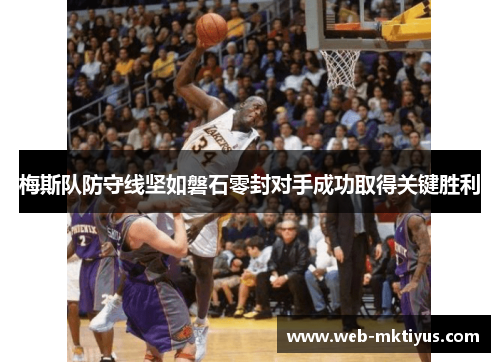 梅斯队防守线坚如磐石零封对手成功取得关键胜利