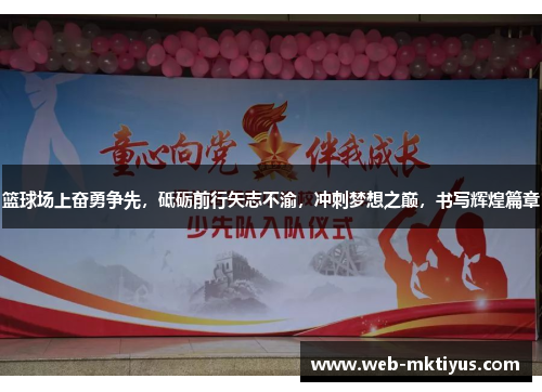篮球场上奋勇争先，砥砺前行矢志不渝，冲刺梦想之巅，书写辉煌篇章