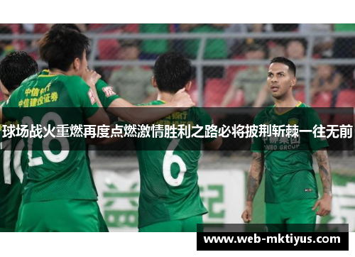 球场战火重燃再度点燃激情胜利之路必将披荆斩棘一往无前
